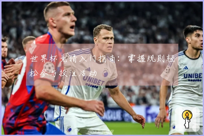 世界杯竞猜入门指南：掌握规则轻松参与投注活动