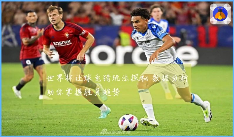 世界杯让球竞猜玩法探秘 数据分析助你掌握胜负趋势