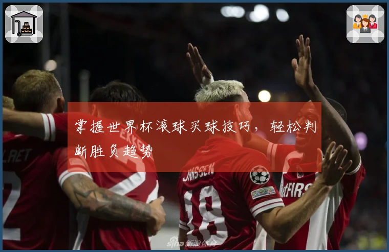 掌握世界杯滚球买球技巧，轻松判断胜负趋势