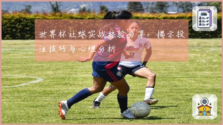 世界杯让球实战经验分享，揭示投注技巧与心理分析