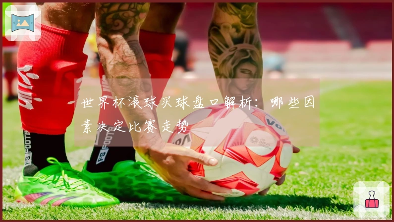 世界杯滚球买球盘口解析：哪些因素决定比赛走势