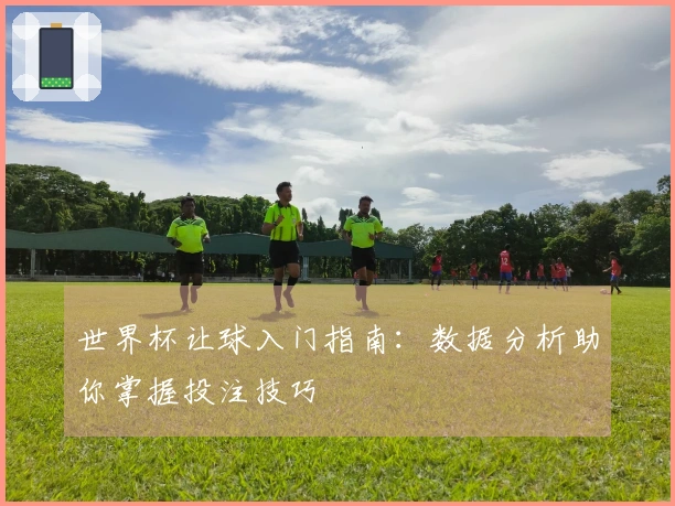 世界杯让球入门指南：数据分析助你掌握投注技巧