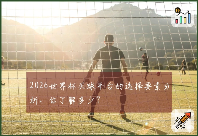 2026世界杯买球平台的选择要素分析，你了解多少？