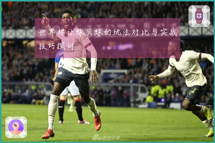 世界杯让球买球的玩法对比与实战技巧探讨