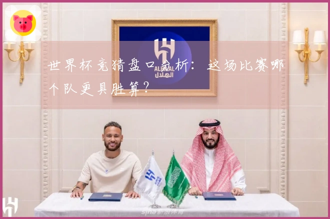 世界杯竞猜盘口分析：这场比赛哪个队更具胜算？