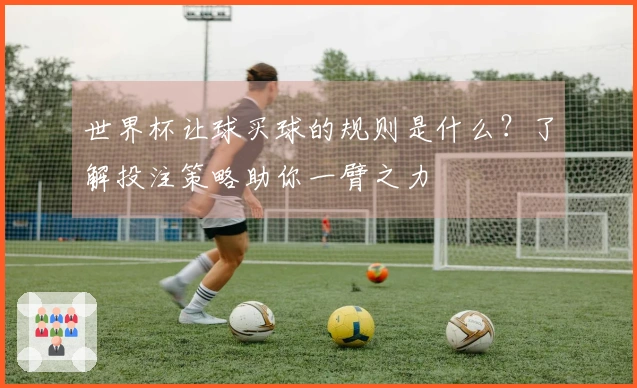 世界杯让球买球的规则是什么？了解投注策略助你一臂之力