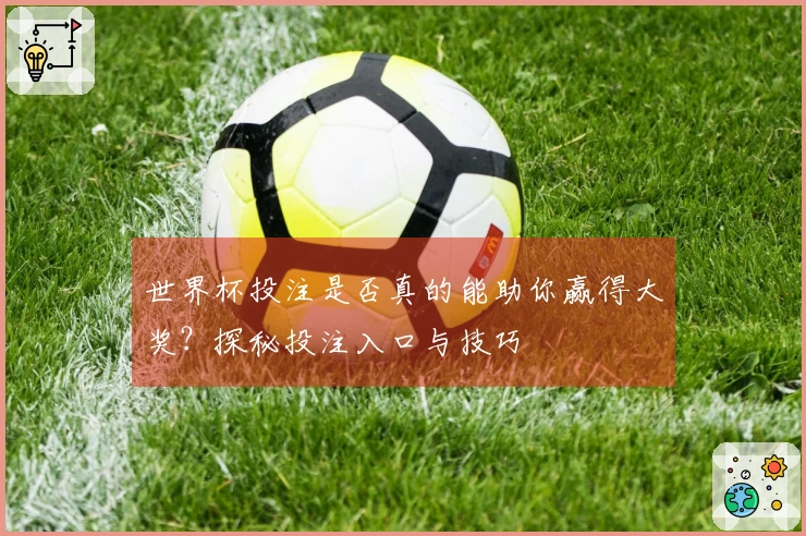 世界杯投注是否真的能助你赢得大奖？探秘投注入口与技巧
