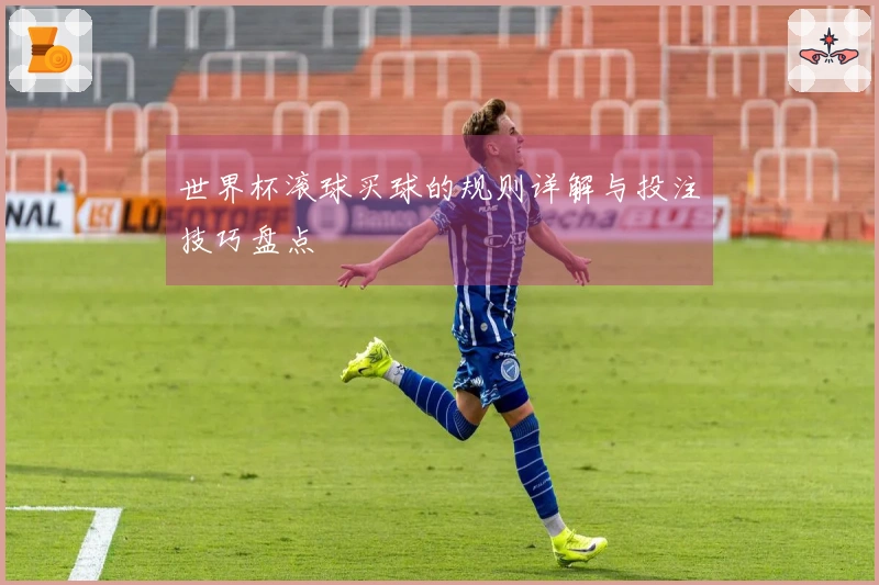 世界杯滚球买球的规则详解与投注技巧盘点