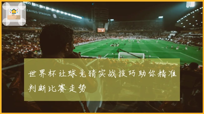 世界杯让球竞猜实战技巧助你精准判断比赛走势