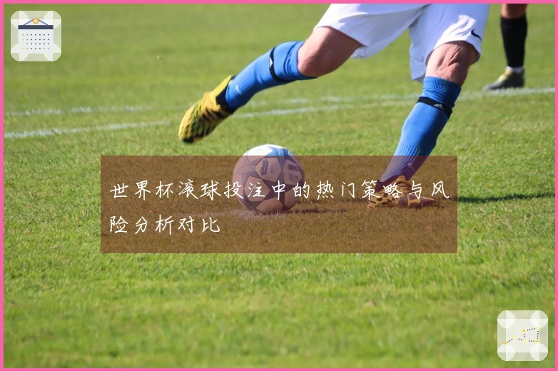 世界杯滚球投注中的热门策略与风险分析对比