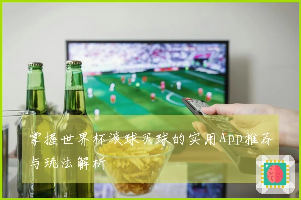 掌握世界杯滚球买球的实用App推荐与玩法解析