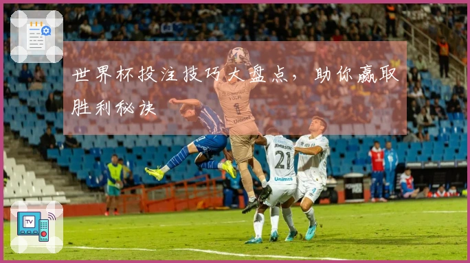 世界杯投注技巧大盘点，助你赢取胜利秘诀