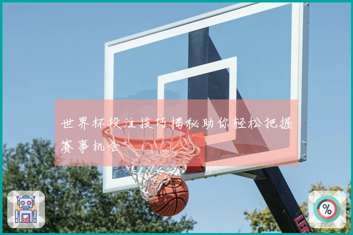 世界杯投注技巧揭秘助你轻松把握赛事机会