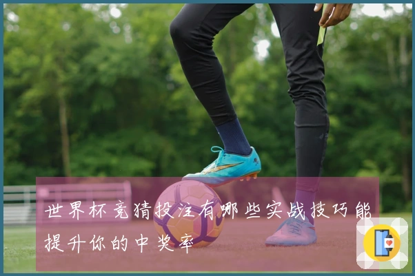 世界杯竞猜投注有哪些实战技巧能提升你的中奖率
