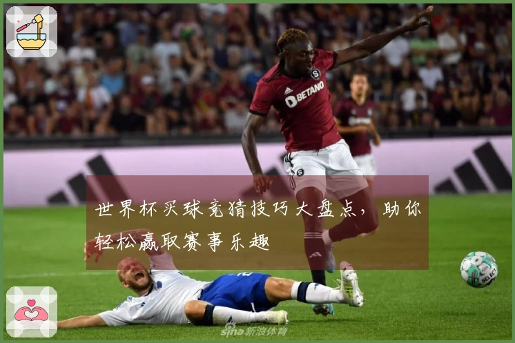 世界杯买球竞猜技巧大盘点，助你轻松赢取赛事乐趣