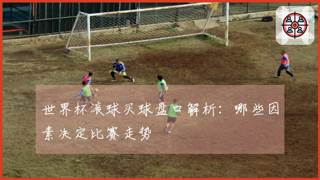 世界杯滚球买球盘口解析：哪些因素决定比赛走势