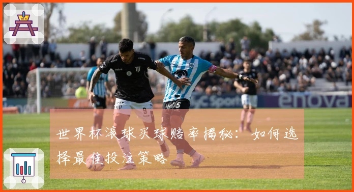 世界杯滚球买球赔率揭秘：如何选择最佳投注策略