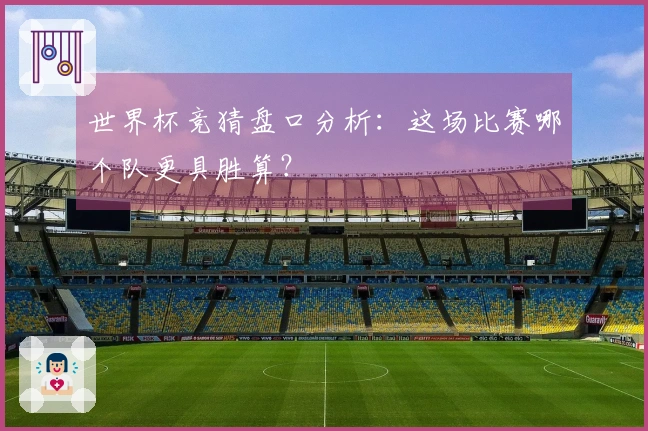 世界杯竞猜盘口分析：这场比赛哪个队更具胜算？