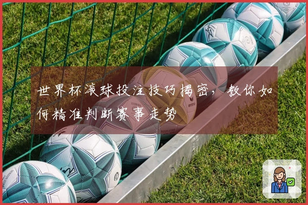 世界杯滚球投注技巧揭密，教你如何精准判断赛事走势