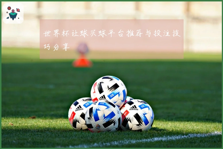 世界杯让球买球平台推荐与投注技巧分享