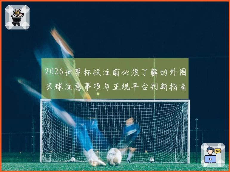 2026世界杯投注前必须了解的外围买球注意事项与正规平台判断指南
