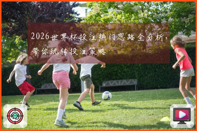 2026世界杯投注热门思路全分析，带你玩转投注策略