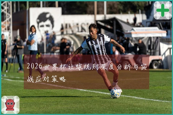 2026世界杯让球规则深度分析与实战应对策略